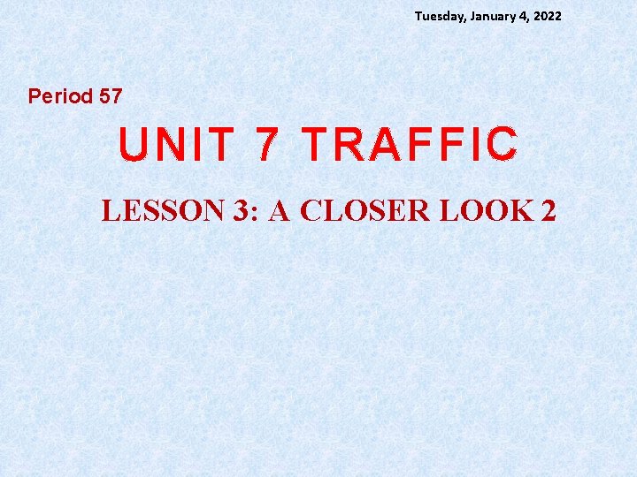 Tuesday, January 4, 2022 Period 57 UNIT 7 TRAFFIC LESSON 3: A CLOSER LOOK