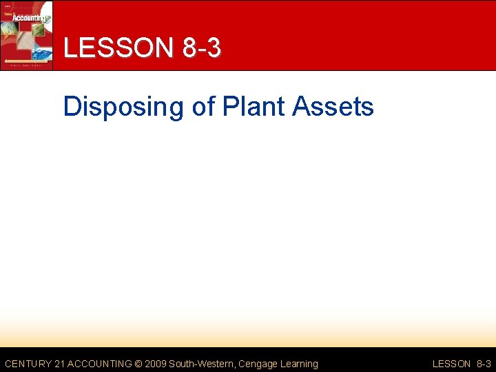 LESSON 8 -3 Disposing of Plant Assets CENTURY 21 ACCOUNTING © 2009 South-Western, Cengage