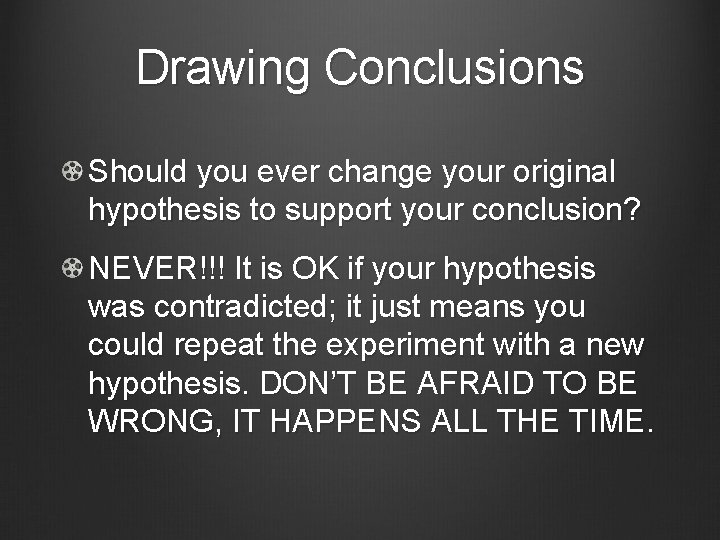 Drawing Conclusions Should you ever change your original hypothesis to support your conclusion? NEVER!!!