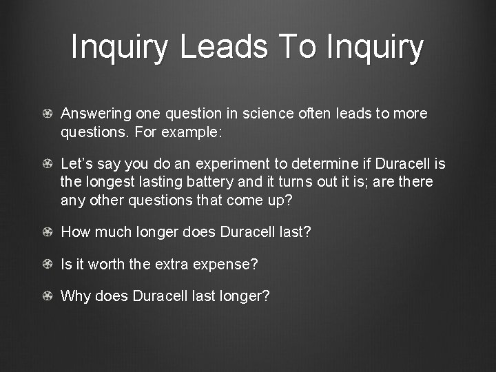Inquiry Leads To Inquiry Answering one question in science often leads to more questions.
