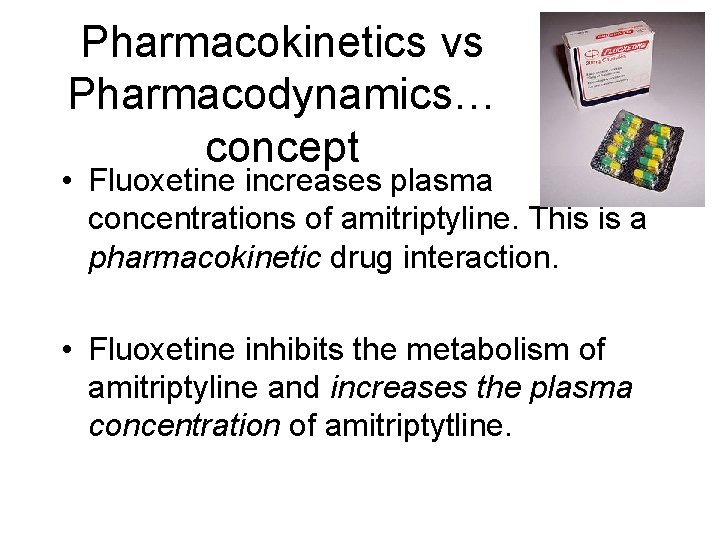 Pharmacokinetics vs Pharmacodynamics… concept • Fluoxetine increases plasma concentrations of amitriptyline. This is a