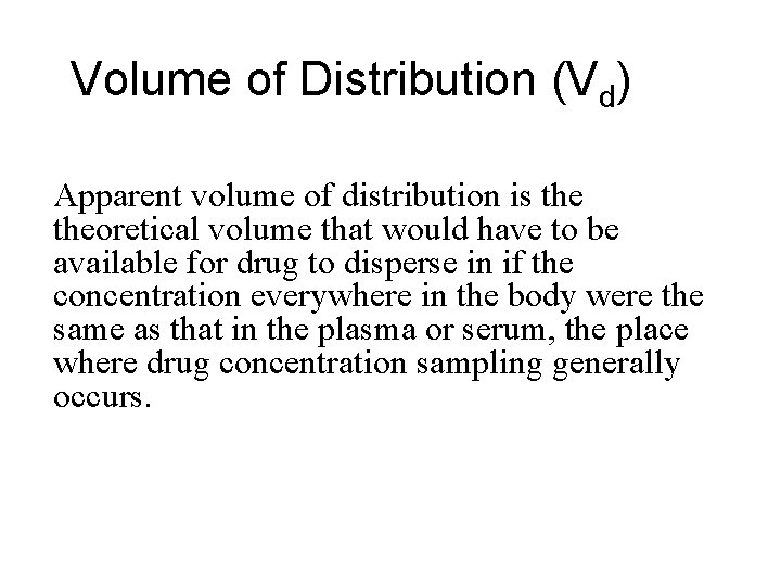 Volume of Distribution (Vd) Apparent volume of distribution is theoretical volume that would have
