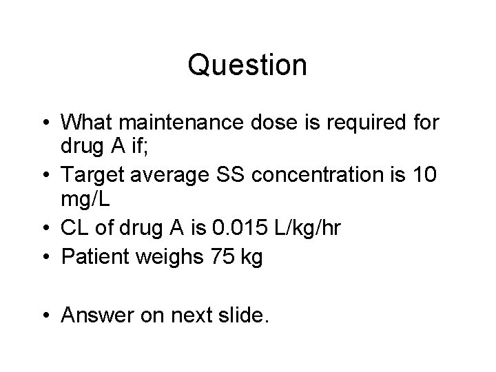 Question • What maintenance dose is required for drug A if; • Target average