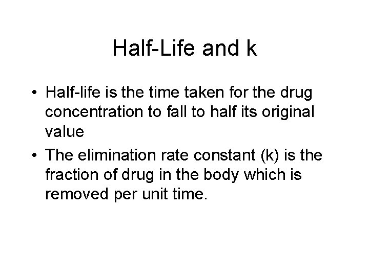 Half-Life and k • Half-life is the time taken for the drug concentration to