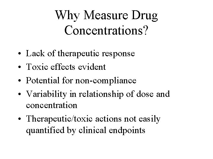 Why Measure Drug Concentrations? • • Lack of therapeutic response Toxic effects evident Potential
