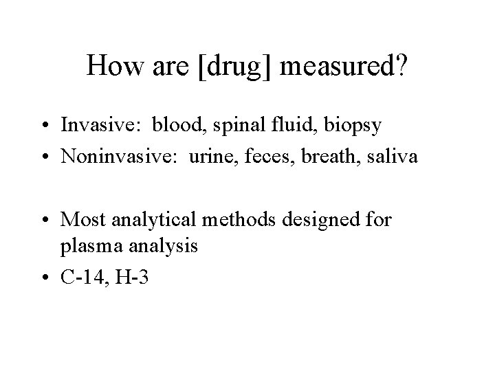 How are [drug] measured? • Invasive: blood, spinal fluid, biopsy • Noninvasive: urine, feces,