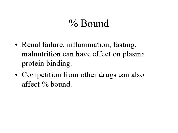 % Bound • Renal failure, inflammation, fasting, malnutrition can have effect on plasma protein