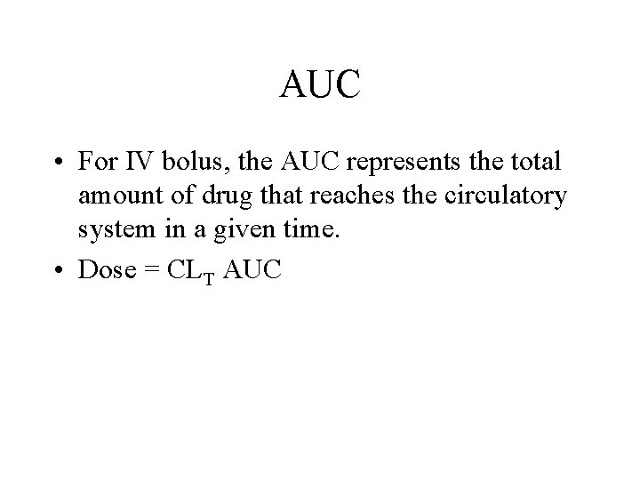 AUC • For IV bolus, the AUC represents the total amount of drug that