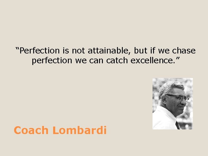 “Perfection is not attainable, but if we chase perfection we can catch excellence. ”