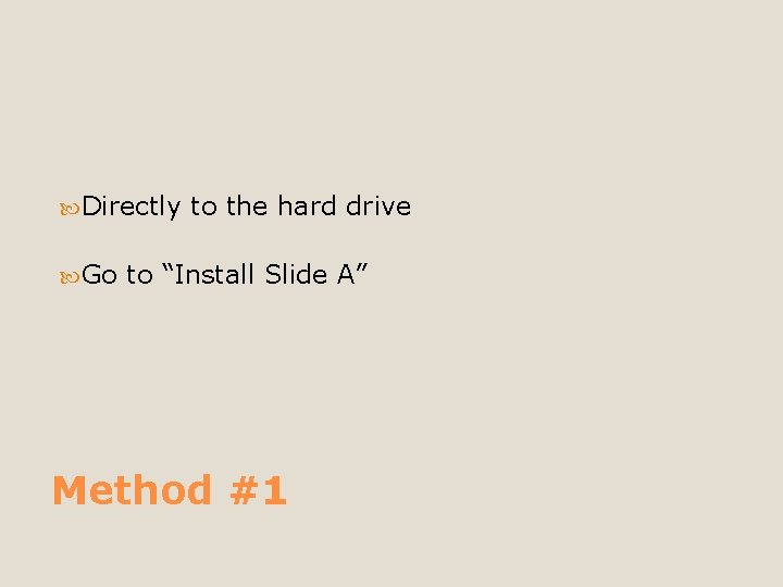  Directly Go to the hard drive to “Install Slide A” Method #1 