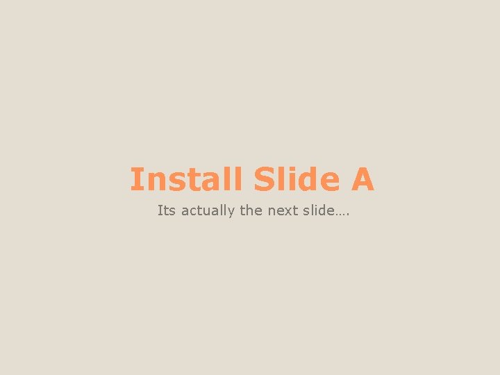 Install Slide A Its actually the next slide…. 