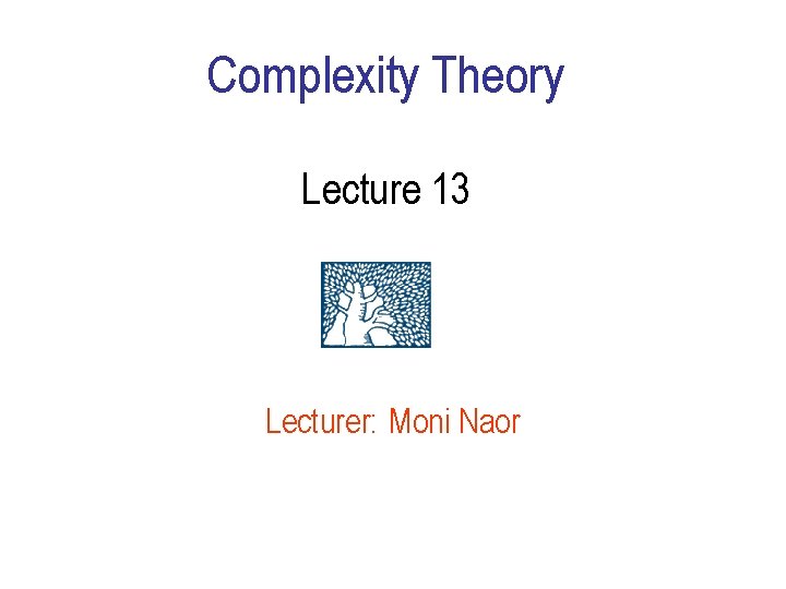 Complexity Theory Lecture 13 Lecturer: Moni Naor Complexity Theory Lecture 13 Lecturer: Moni Naor