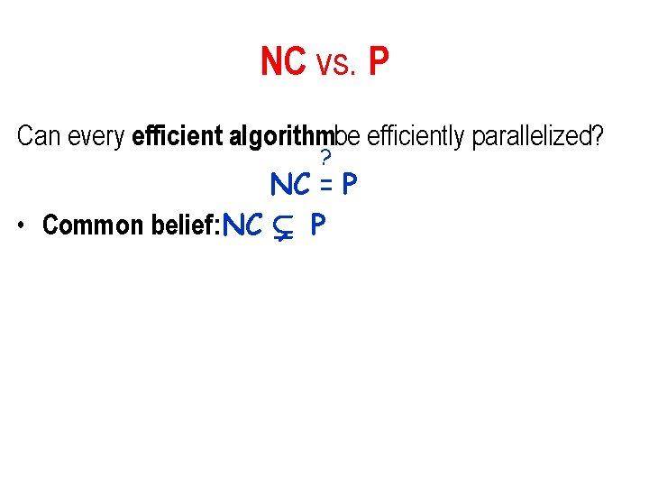 NC vs. P Can every efficient algorithmbe efficiently parallelized? ? NC = P • NC vs. P Can every efficient algorithmbe efficiently parallelized? ? NC = P •