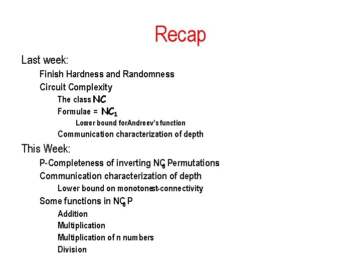 Recap Last week: Finish Hardness and Randomness Circuit Complexity The class NC Formulae = Recap Last week: Finish Hardness and Randomness Circuit Complexity The class NC Formulae =