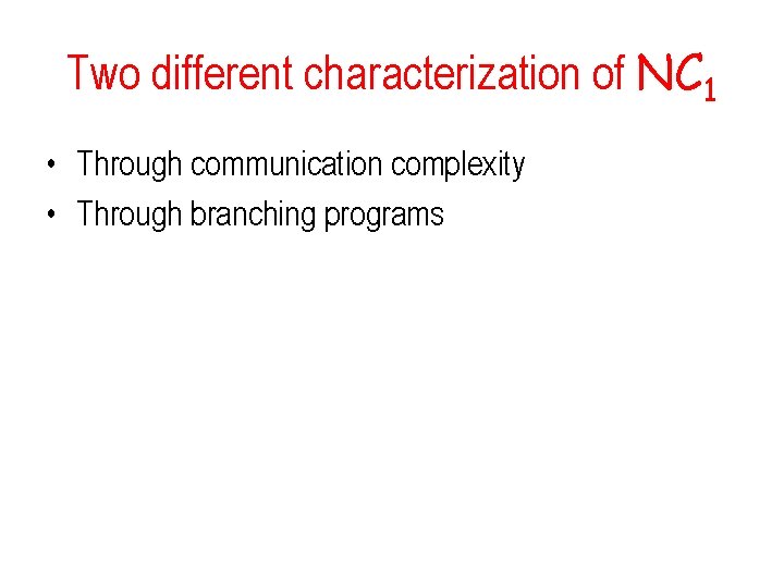 Two different characterization of NC 1 • Through communication complexity • Through branching programs Two different characterization of NC 1 • Through communication complexity • Through branching programs