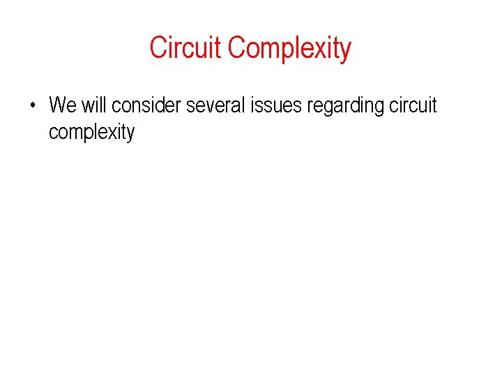 Circuit Complexity • We will consider several issues regarding circuit complexity Circuit Complexity • We will consider several issues regarding circuit complexity