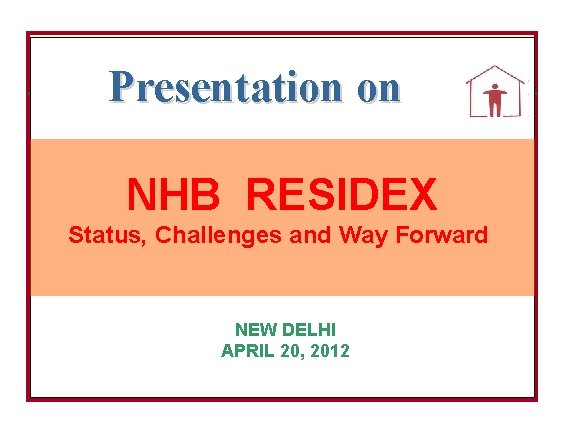 Presentation on NHB RESIDEX Status, Challenges and Way Forward NEW DELHI APRIL 20, 2012