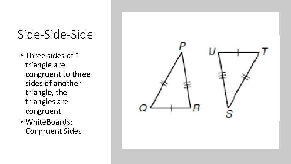 Side-Side • Three sides of 1 triangle are congruent to three sides of another