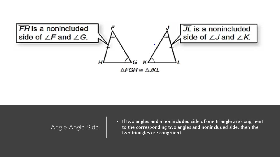 Angle-Side • If two angles and a nonincluded side of one triangle are congruent