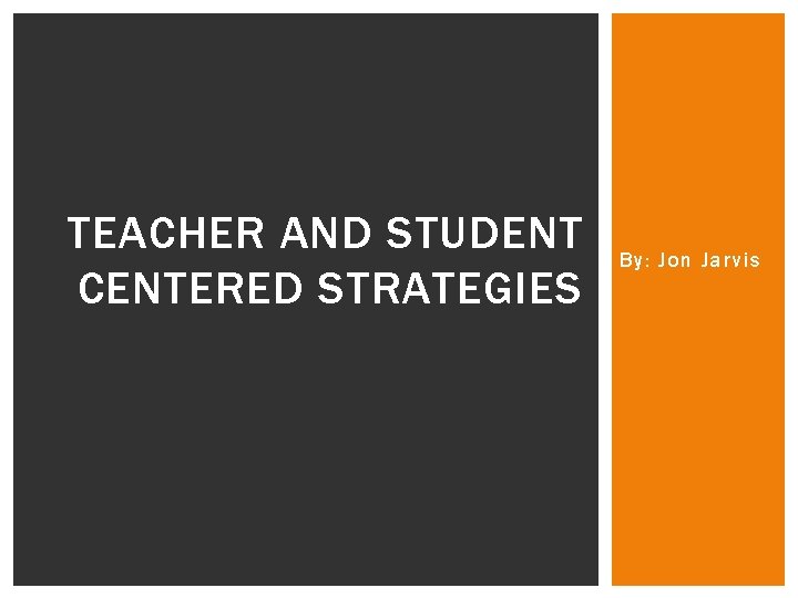 TEACHER AND STUDENT CENTERED STRATEGIES By: Jon Jarvis 