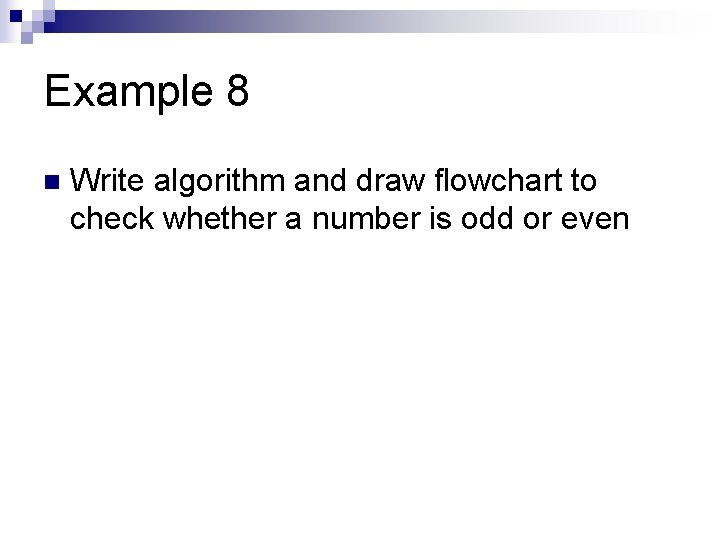 Example 8 n Write algorithm and draw flowchart to check whether a number is