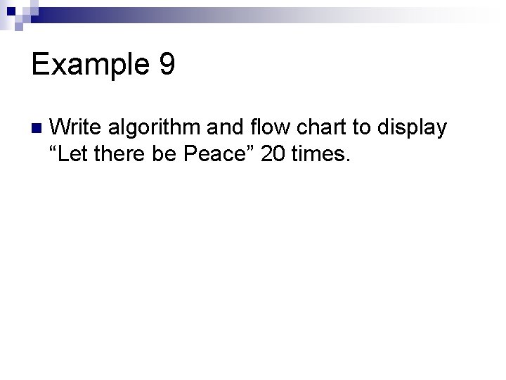 Example 9 n Write algorithm and flow chart to display “Let there be Peace”