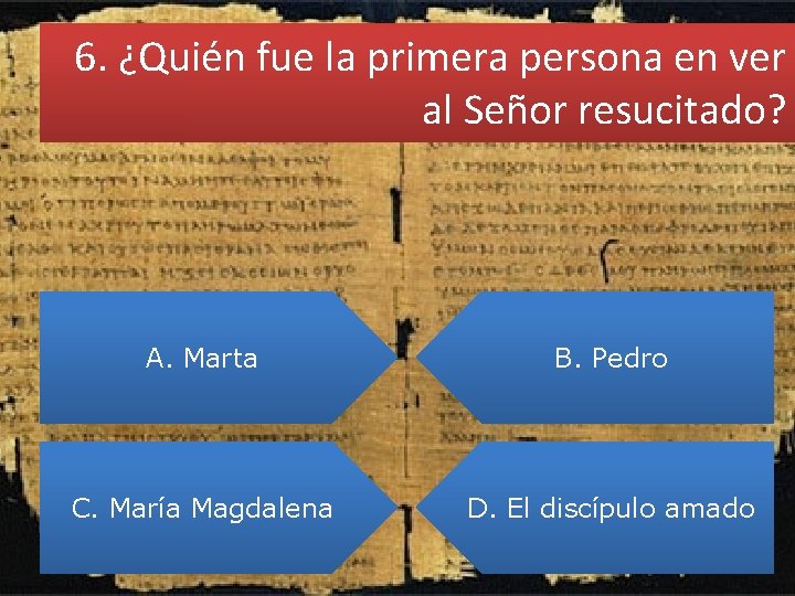 6. ¿Quién fue la primera persona en ver al Señor resucitado? A. Marta B.