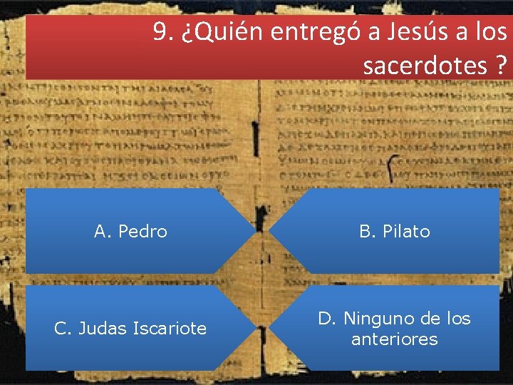 9. ¿Quién entregó a Jesús a los sacerdotes ? A. Pedro B. Pilato C.