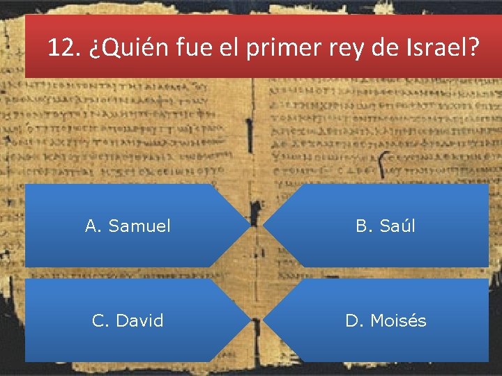 12. ¿Quién fue el primer rey de Israel? A. Samuel B. Saúl C. David