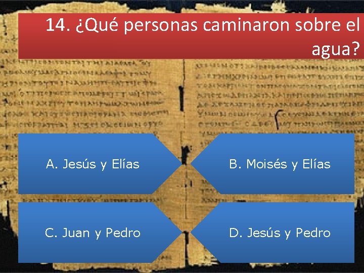 14. ¿Qué personas caminaron sobre el agua? A. Jesús y Elías B. Moisés y