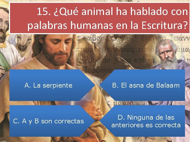 15. ¿Qué animal ha hablado con palabras humanas en la Escritura? A. La serpiente