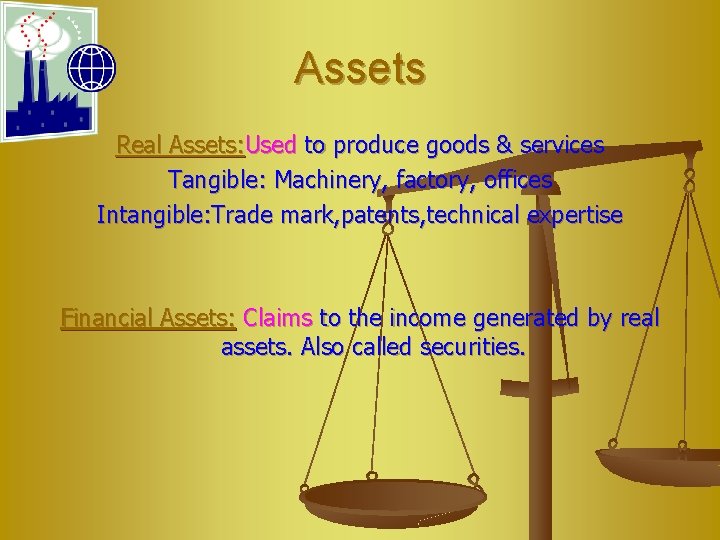 Assets Real Assets: Used to produce goods & services Tangible: Machinery, factory, offices Intangible: