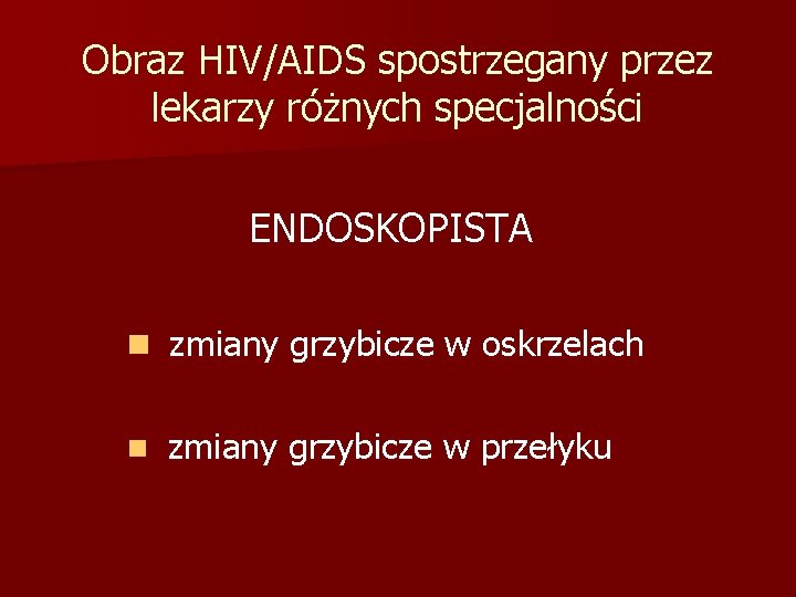 Obraz HIV/AIDS spostrzegany przez lekarzy różnych specjalności ENDOSKOPISTA n zmiany grzybicze w oskrzelach n