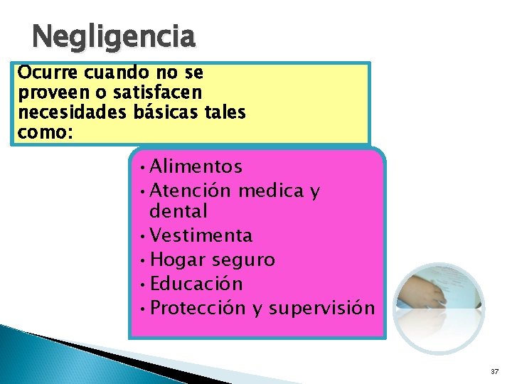 Negligencia Ocurre cuando no se proveen o satisfacen necesidades básicas tales como: • Alimentos