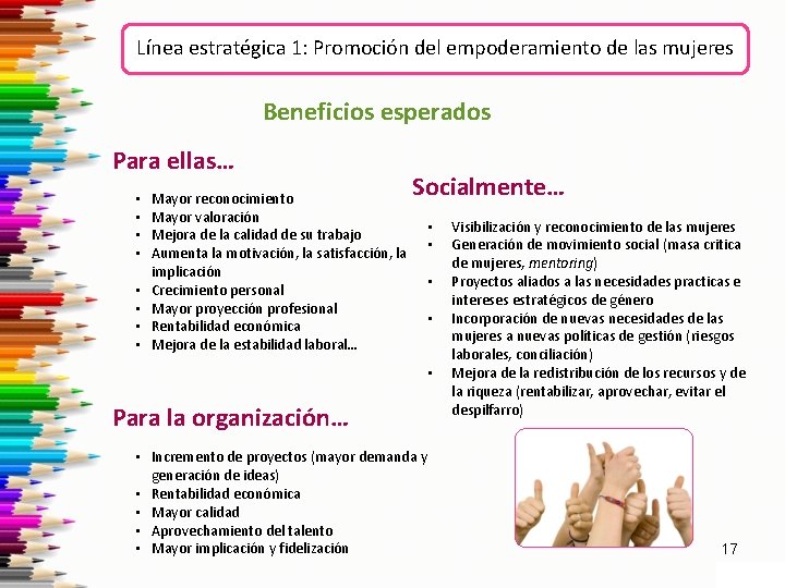 Línea estratégica 1: Promoción del empoderamiento de las mujeres Beneficios esperados Para ellas… •