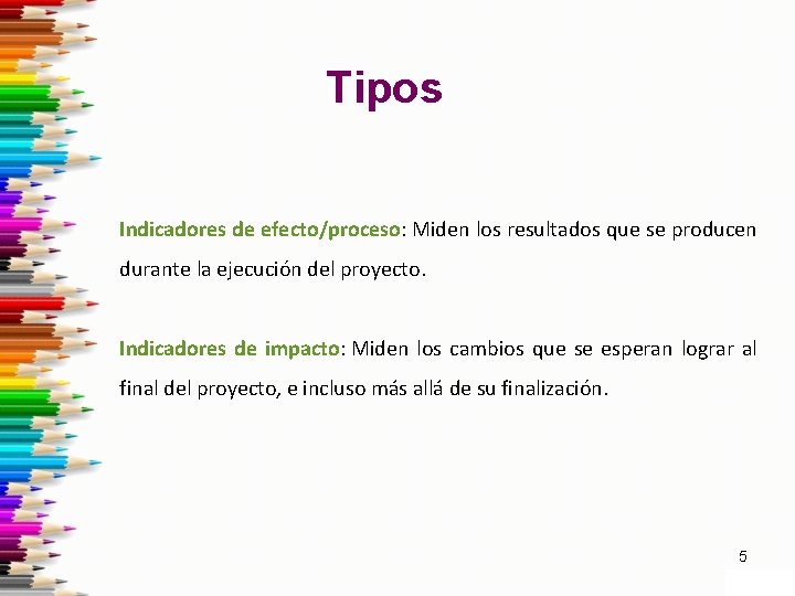 Tipos Indicadores de efecto/proceso: Miden los resultados que se producen durante la ejecución del