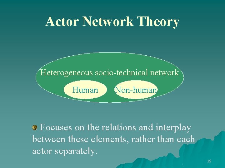 Actor Network Theory Heterogeneous socio-technical network Human Non-human Focuses on the relations and interplay