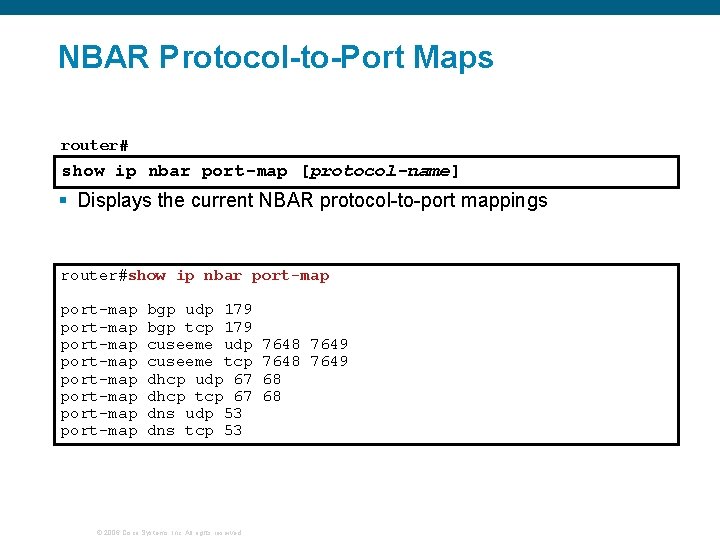 NBAR Protocol-to-Port Maps router# show ip nbar port-map [protocol-name] § Displays the current NBAR