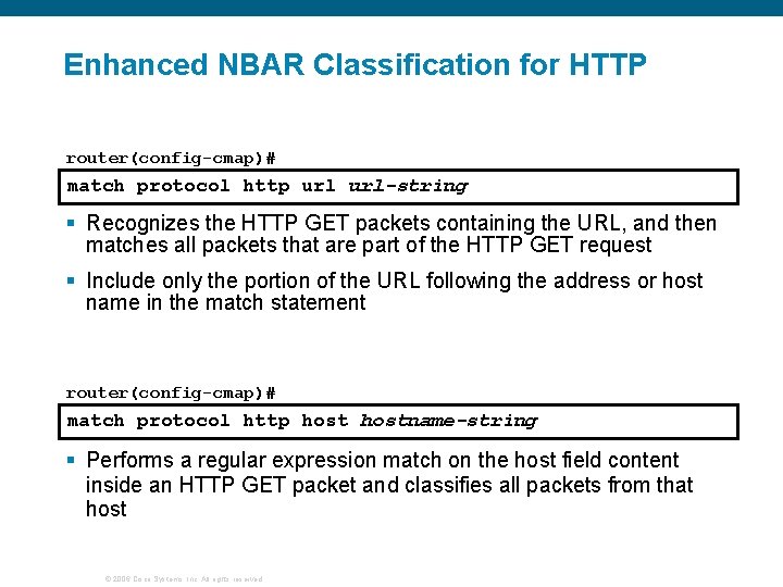 Enhanced NBAR Classification for HTTP router(config-cmap)# match protocol http url-string § Recognizes the HTTP