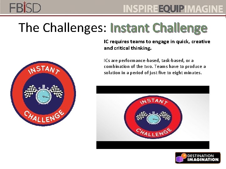 The Challenges: Instant Challenge IC requires teams to engage in quick, creative and critical