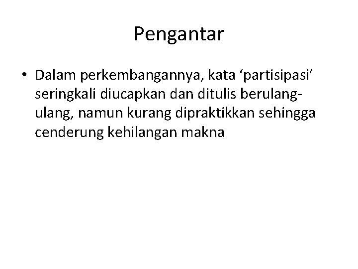 Pengantar • Dalam perkembangannya, kata ‘partisipasi’ seringkali diucapkan ditulis berulang, namun kurang dipraktikkan sehingga