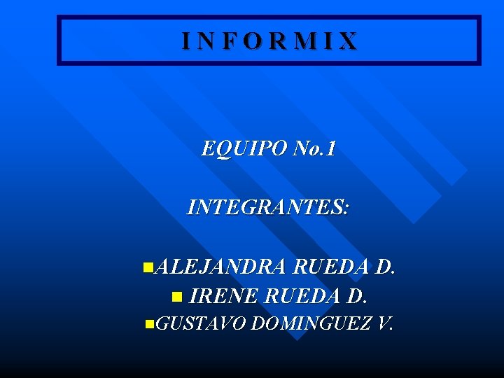 INFORMIX EQUIPO No. 1 INTEGRANTES: n. ALEJANDRA RUEDA D. n IRENE RUEDA D. n. INFORMIX EQUIPO No. 1 INTEGRANTES: n. ALEJANDRA RUEDA D. n IRENE RUEDA D. n.