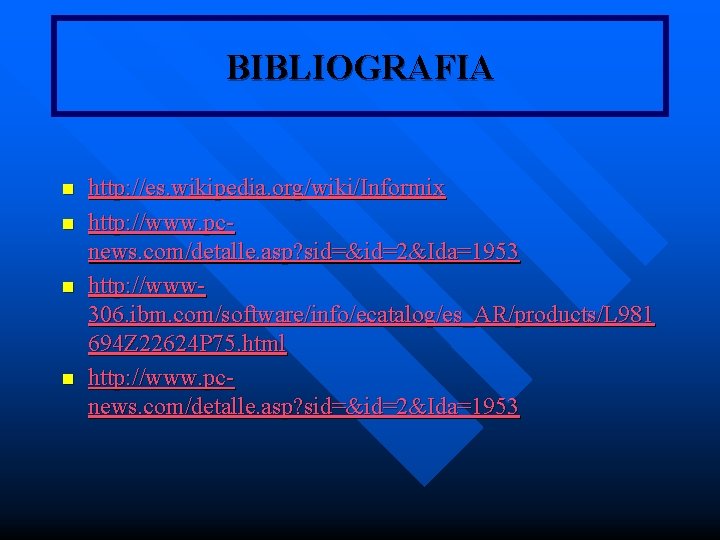 BIBLIOGRAFIA n n http: //es. wikipedia. org/wiki/Informix http: //www. pcnews. com/detalle. asp? sid=&id=2&Ida=1953 http: BIBLIOGRAFIA n n http: //es. wikipedia. org/wiki/Informix http: //www. pcnews. com/detalle. asp? sid=&id=2&Ida=1953 http:
