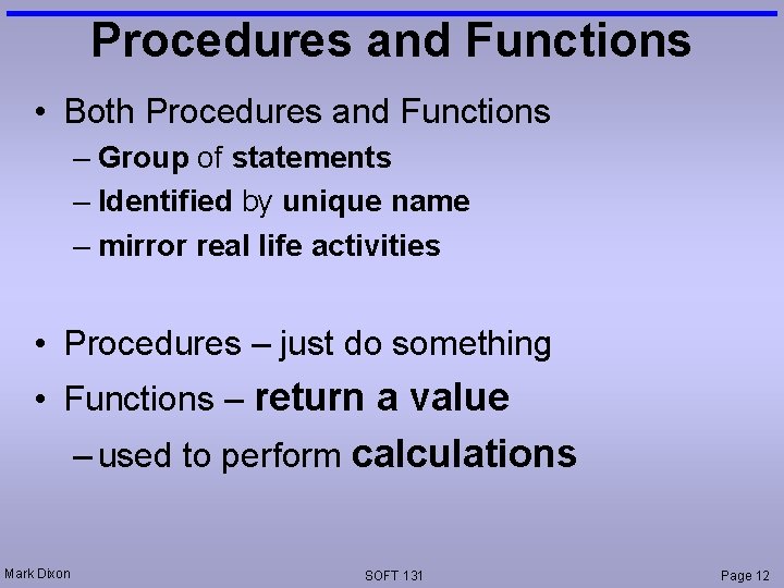 Procedures and Functions • Both Procedures and Functions – Group of statements – Identified