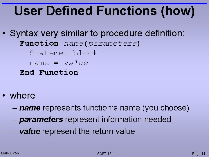 User Defined Functions (how) • Syntax very similar to procedure definition: Function name(parameters) Statementblock