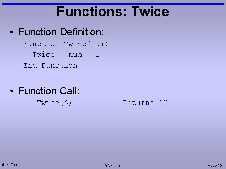Functions: Twice • Function Definition: Function Twice(num) Twice = num * 2 End Function