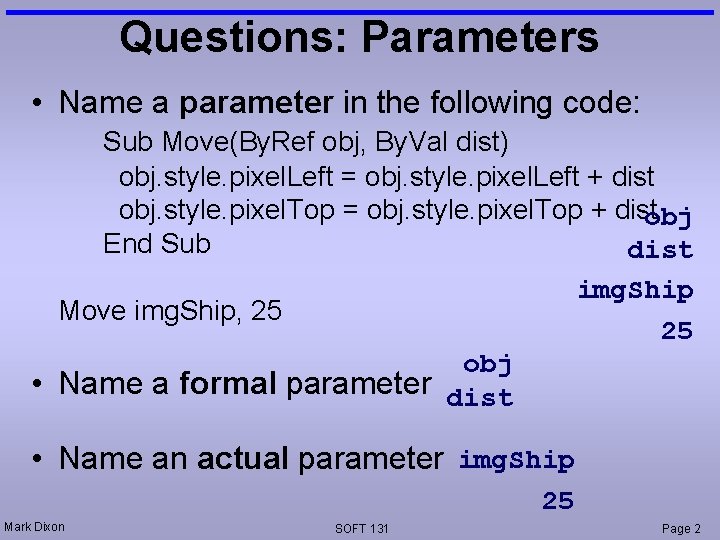 Questions: Parameters • Name a parameter in the following code: Sub Move(By. Ref obj,