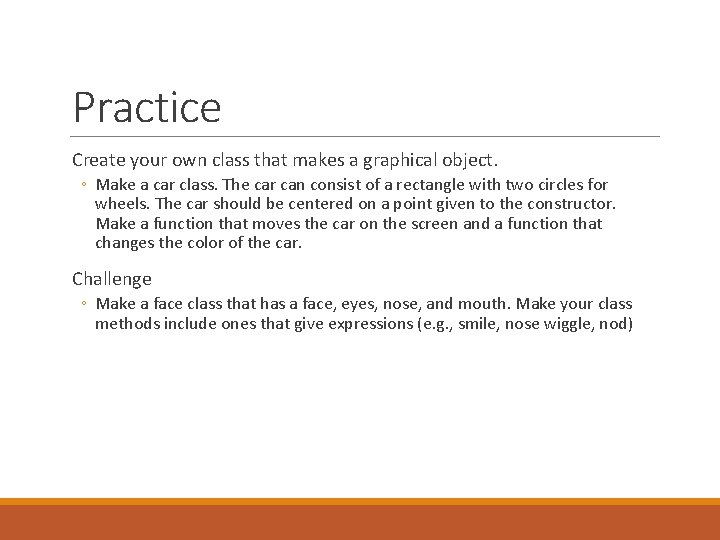 Practice Create your own class that makes a graphical object. ◦ Make a car