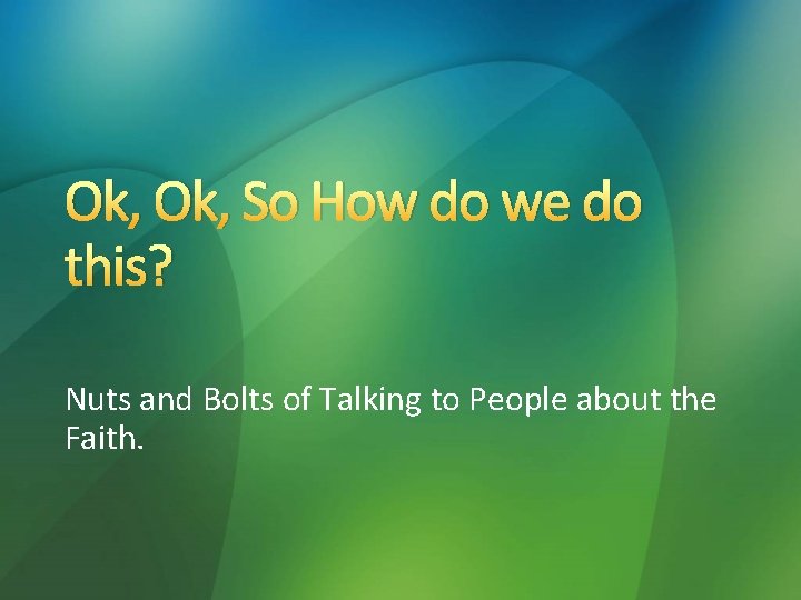 Ok, So How do we do this? Nuts and Bolts of Talking to People