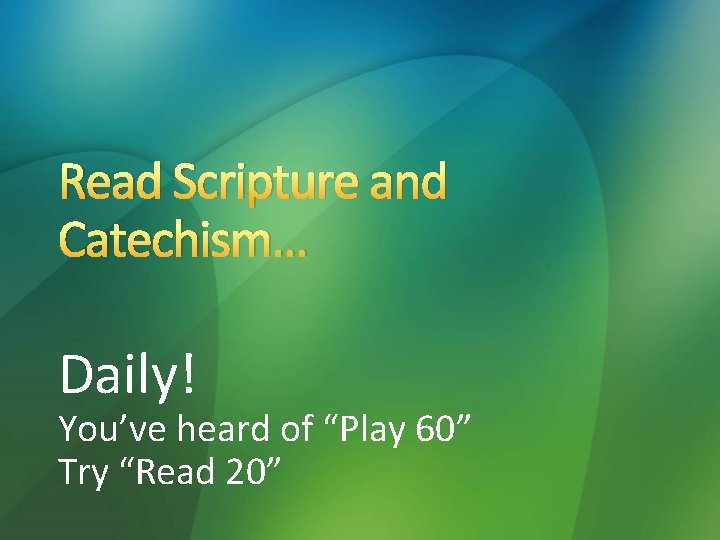 Read Scripture and Catechism… Daily! You’ve heard of “Play 60” Try “Read 20” 